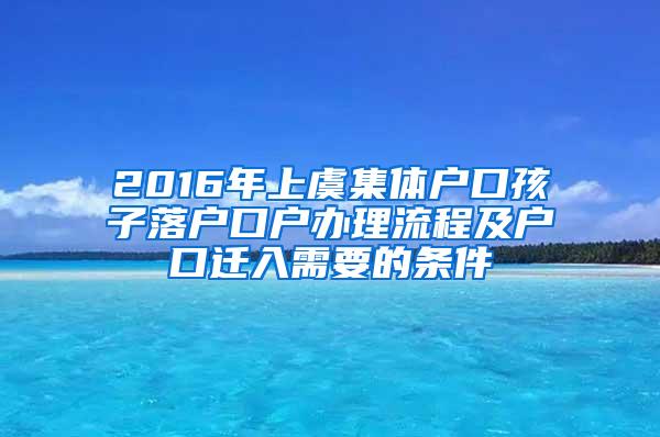 2016年上虞集体户口孩子落户口户办理流程及户口迁入需要的条件