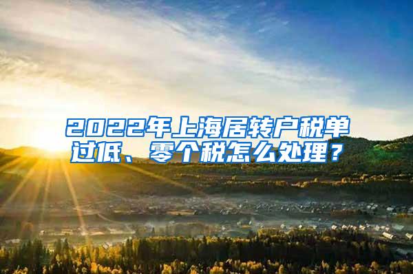 2022年上海居转户税单过低、零个税怎么处理？