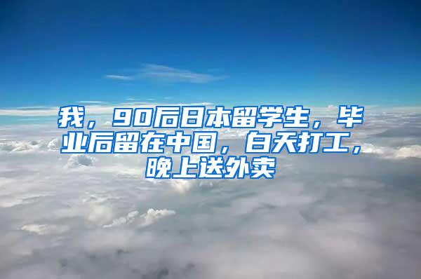 我，90后日本留学生，毕业后留在中国，白天打工，晚上送外卖