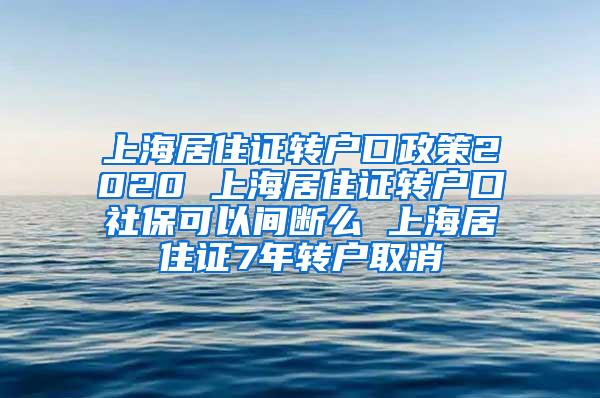 上海居住证转户口政策2020 上海居住证转户口社保可以间断么 上海居住证7年转户取消