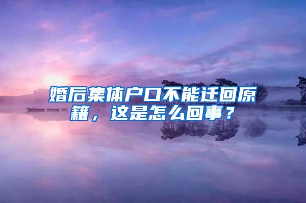 婚后集体户口不能迁回原籍，这是怎么回事？