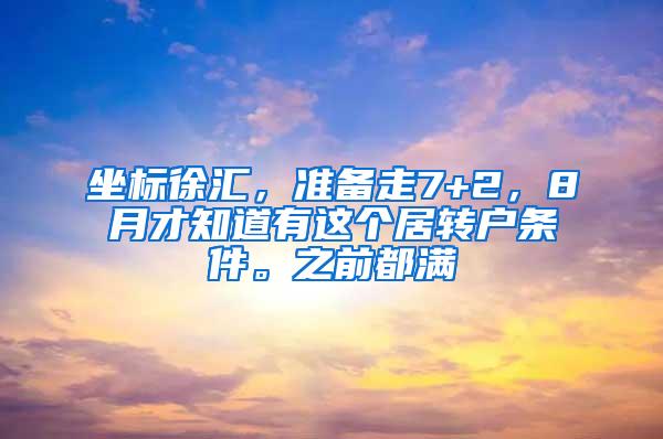 坐标徐汇，准备走7+2，8月才知道有这个居转户条件。之前都满