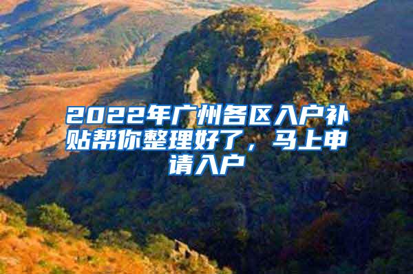 2022年广州各区入户补贴帮你整理好了，马上申请入户