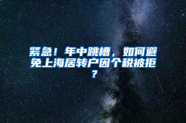 紧急！年中跳槽，如何避免上海居转户因个税被拒？