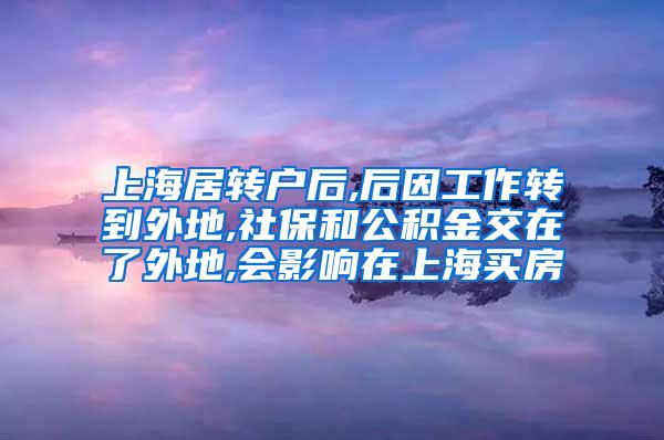 上海居转户后,后因工作转到外地,社保和公积金交在了外地,会影响在上海买房