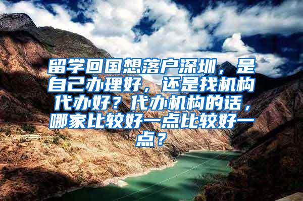 留学回国想落户深圳，是自己办理好，还是找机构代办好？代办机构的话，哪家比较好一点比较好一点？