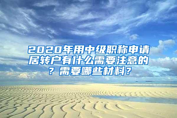 2020年用中级职称申请居转户有什么需要注意的？需要哪些材料？