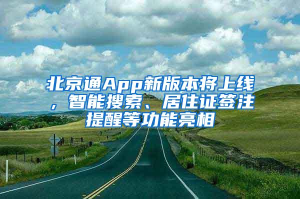 北京通App新版本将上线，智能搜索、居住证签注提醒等功能亮相