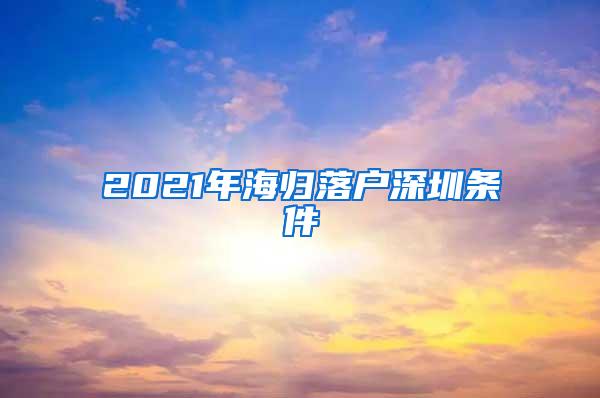 2021年海归落户深圳条件