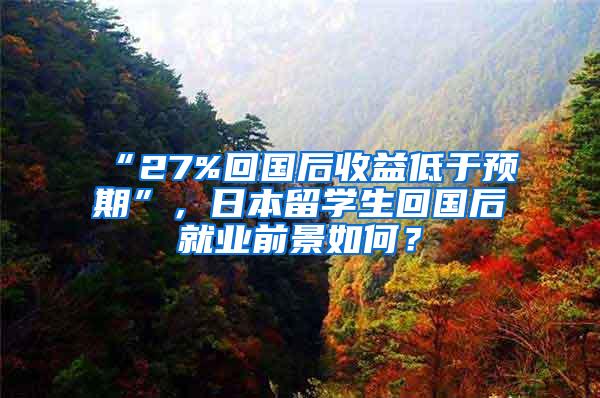 “27%回国后收益低于预期”，日本留学生回国后就业前景如何？