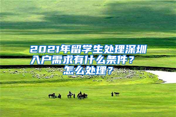 2021年留学生处理深圳入户需求有什么条件？ 怎么处理？