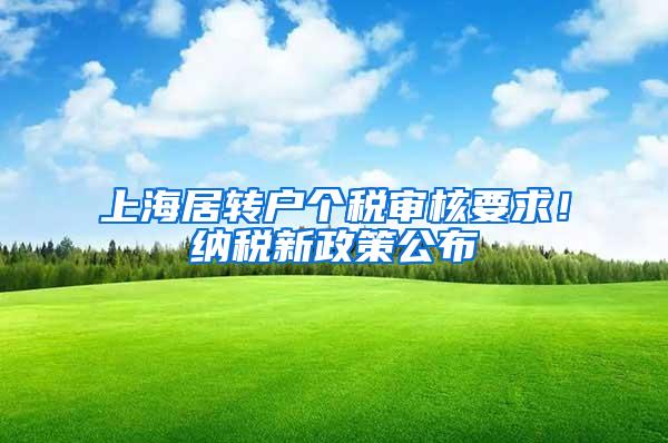 上海居转户个税审核要求！纳税新政策公布