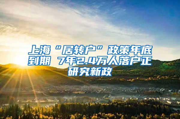 上海“居转户”政策年底到期 7年2.4万人落户正研究新政