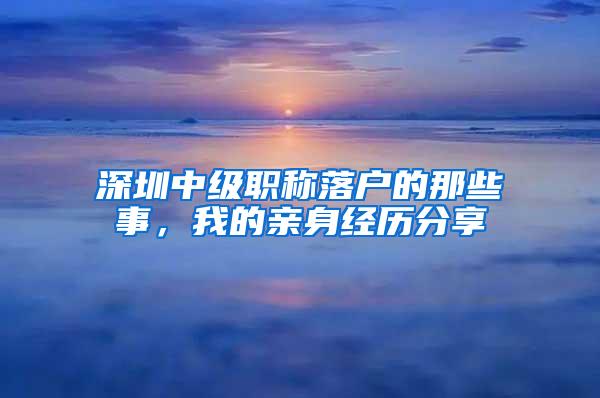 深圳中级职称落户的那些事，我的亲身经历分享