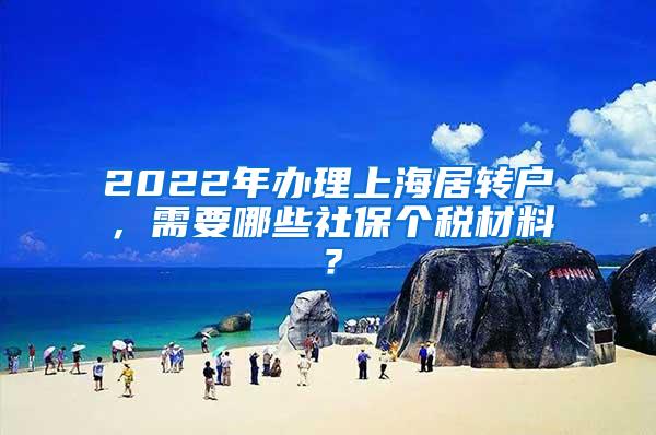 2022年办理上海居转户，需要哪些社保个税材料？