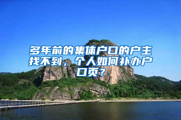 多年前的集体户口的户主找不到，个人如何补办户口页？