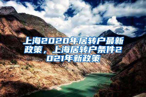 上海2020年居转户最新政策，上海居转户条件2021年新政策