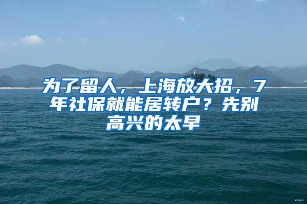 为了留人，上海放大招，7年社保就能居转户？先别高兴的太早