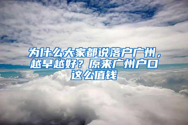 为什么大家都说落户广州，越早越好？原来广州户口这么值钱