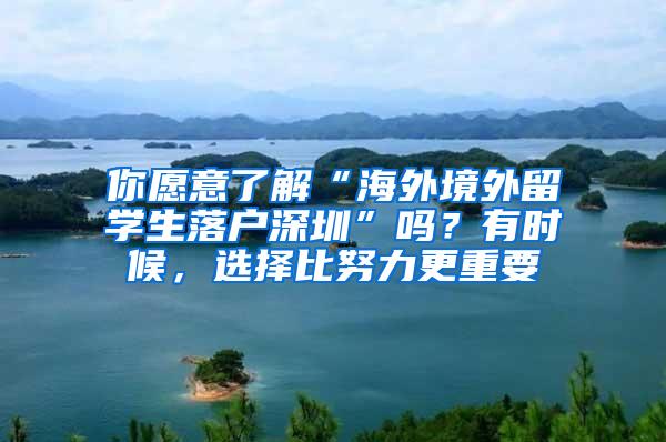 你愿意了解“海外境外留学生落户深圳”吗？有时候，选择比努力更重要