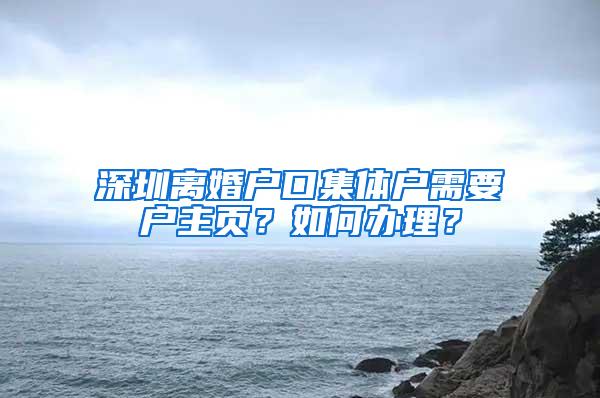 深圳离婚户口集体户需要户主页？如何办理？