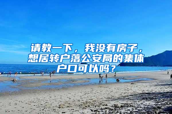 请教一下，我没有房子，想居转户落公安局的集体户口可以吗？