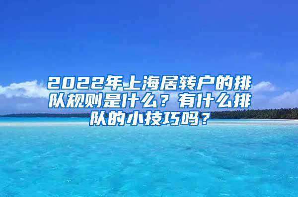 2022年上海居转户的排队规则是什么？有什么排队的小技巧吗？