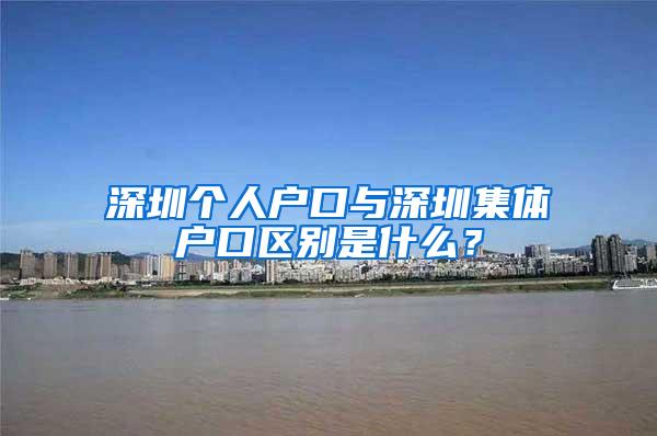 深圳个人户口与深圳集体户口区别是什么？