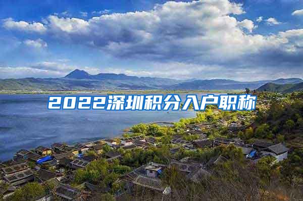 2022深圳积分入户职称