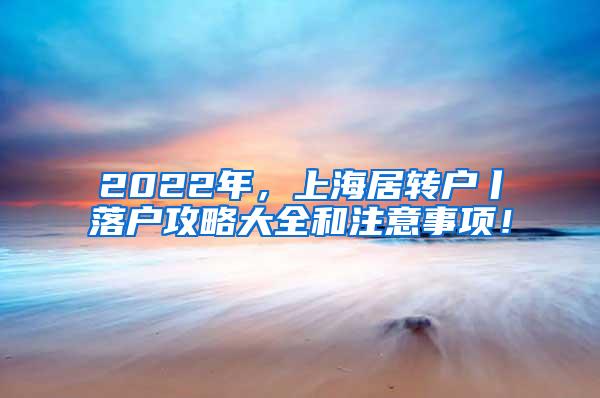 2022年，上海居转户丨落户攻略大全和注意事项！