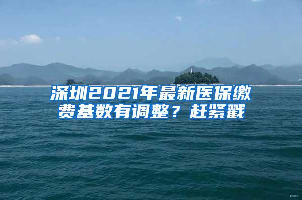 深圳2021年最新医保缴费基数有调整？赶紧戳