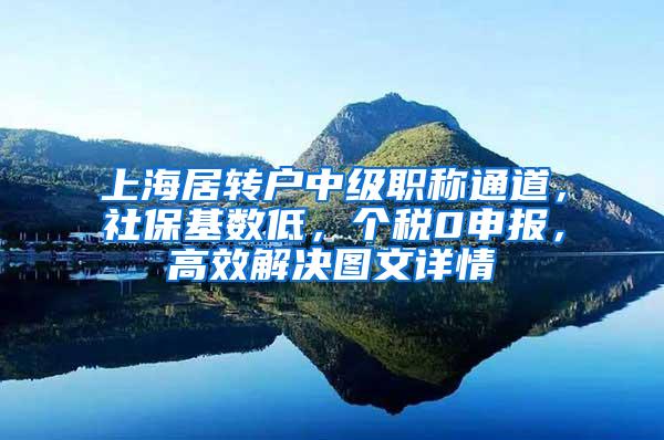 上海居转户中级职称通道，社保基数低，个税0申报，高效解决图文详情