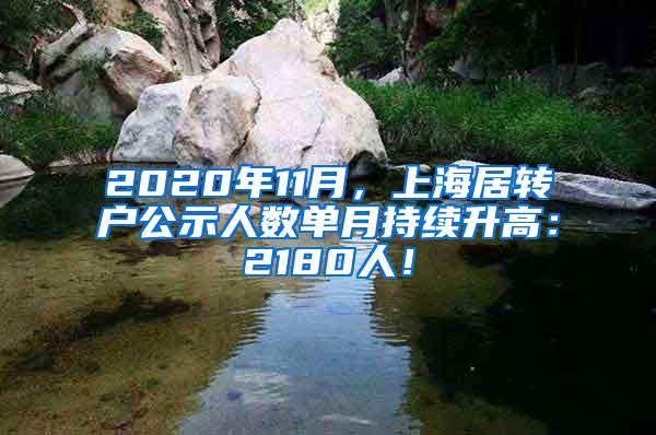 2020年11月，上海居转户公示人数单月持续升高：2180人！