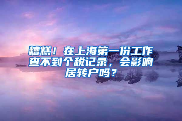 糟糕！在上海第一份工作查不到个税记录，会影响居转户吗？