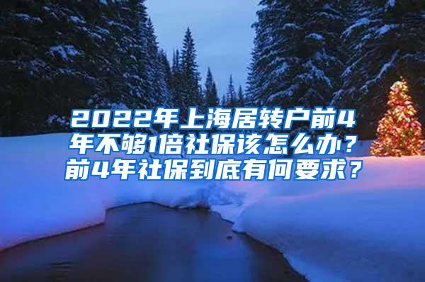 2022年上海居转户前4年不够1倍社保该怎么办？前4年社保到底有何要求？