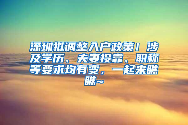 深圳拟调整入户政策！涉及学历、夫妻投靠、职称等要求均有变，一起来瞧瞧~