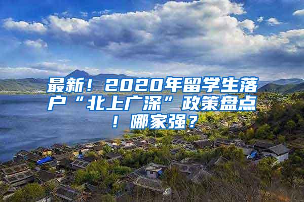 最新！2020年留学生落户“北上广深”政策盘点！哪家强？