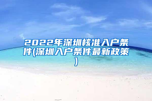 2022年深圳核准入户条件(深圳入户条件最新政策)