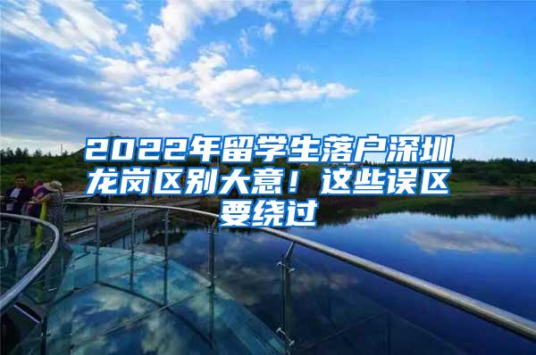 2022年留学生落户深圳龙岗区别大意！这些误区要绕过