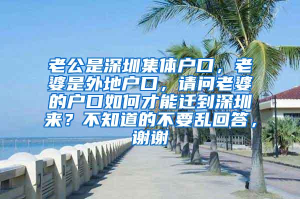 老公是深圳集体户口，老婆是外地户口，请问老婆的户口如何才能迁到深圳来？不知道的不要乱回答，谢谢