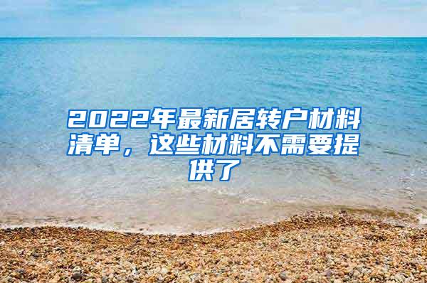 2022年最新居转户材料清单，这些材料不需要提供了