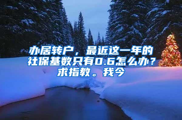 办居转户，最近这一年的社保基数只有0.6怎么办？求指教。我今