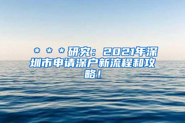 ＊＊＊研究：2021年深圳市申请深户新流程和攻略！