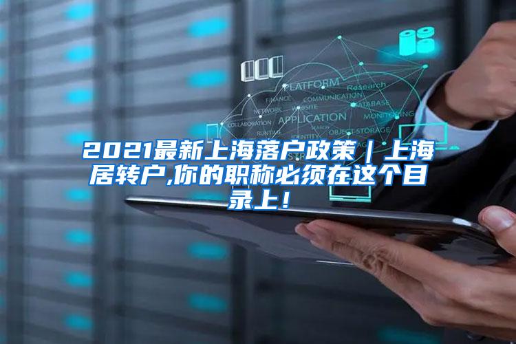 2021最新上海落户政策｜上海居转户,你的职称必须在这个目录上！