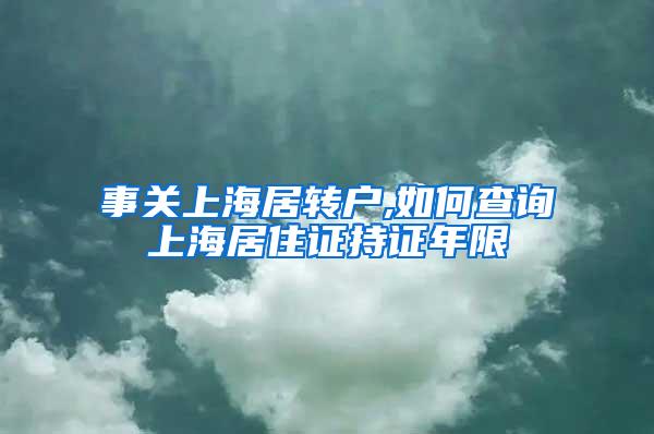 事关上海居转户,如何查询上海居住证持证年限