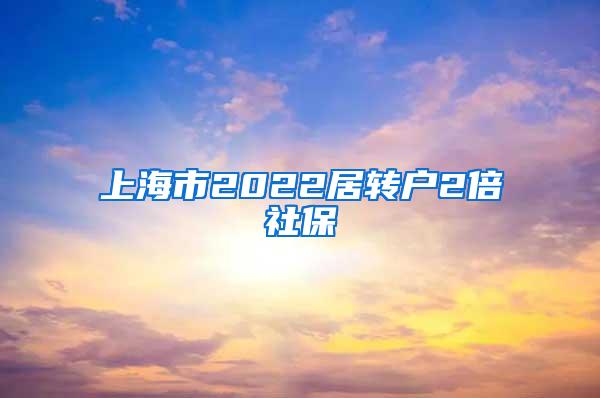 上海市2022居转户2倍社保