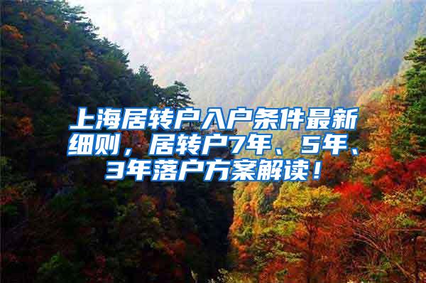 上海居转户入户条件最新细则，居转户7年、5年、3年落户方案解读！