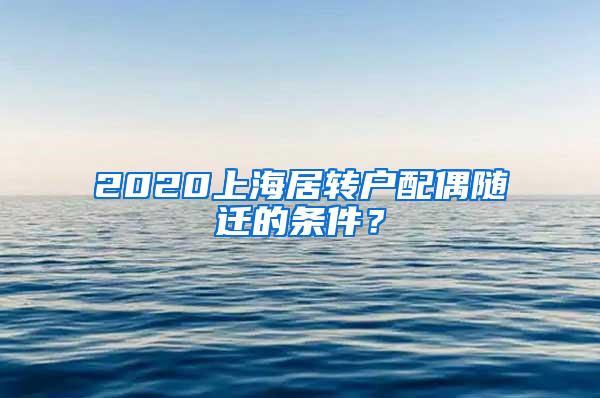 2020上海居转户配偶随迁的条件？