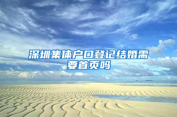 深圳集体户口登记结婚需要首页吗