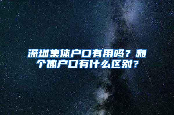 深圳集体户口有用吗？和个体户口有什么区别？